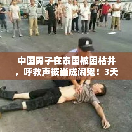 中国男子在泰国被困枯井，呼救声被当成闹鬼！3天3夜后被警方发现 - 今日头条