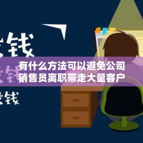 有什么方法可以避免公司销售员离职带走大量客户？，月薪过万胖东来离职