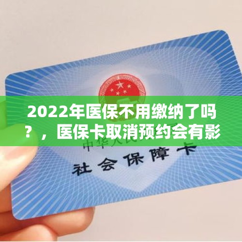 2022年医保不用缴纳了吗？，医保卡取消预约会有影响吗？