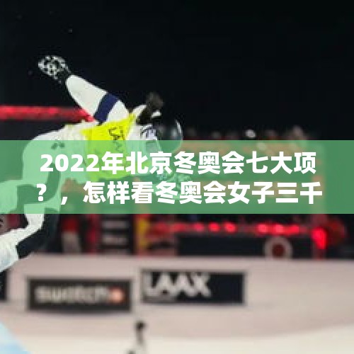 2022年北京冬奥会七大项？，怎样看冬奥会女子三千米接力，判罚规则是什么标准？