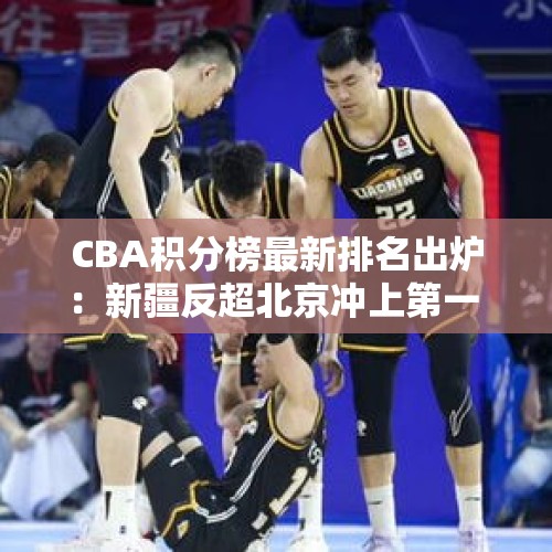 CBA积分榜最新排名出炉：新疆反超北京冲上第一 郭艾伦率队夺第3胜 - 今日头条