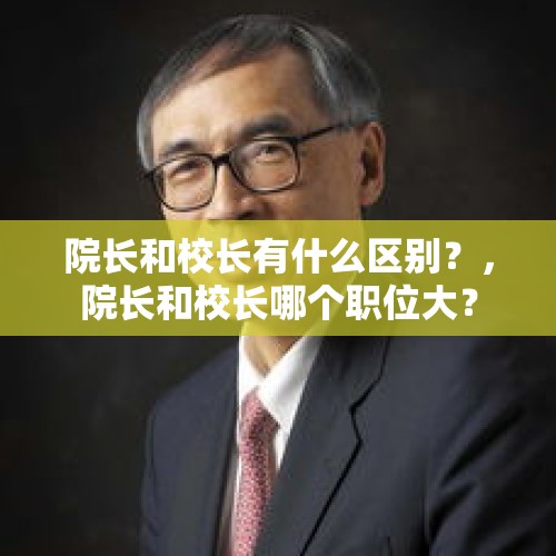 院长和校长有什么区别？，院长和校长哪个职位大？