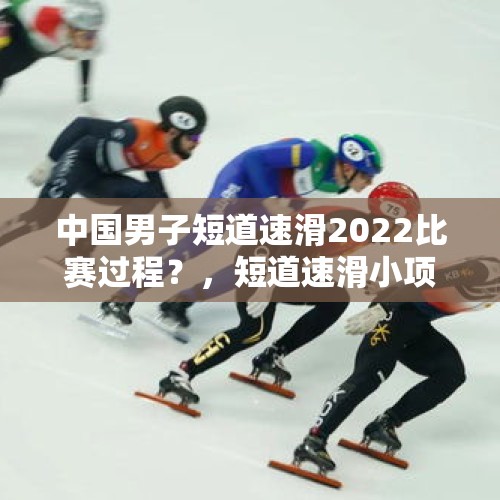 中国男子短道速滑2022比赛过程？，短道速滑小项总数增至多少项？