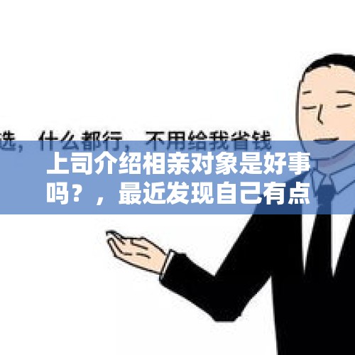 上司介绍相亲对象是好事吗？，最近发现自己有点抑郁情绪啊，工作压力大，被相亲对象吊了快一年后失联很痛苦，该怎么调整啊？