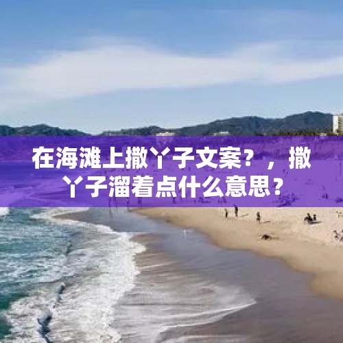 在海滩上撒丫子文案？，撒丫子溜着点什么意思？