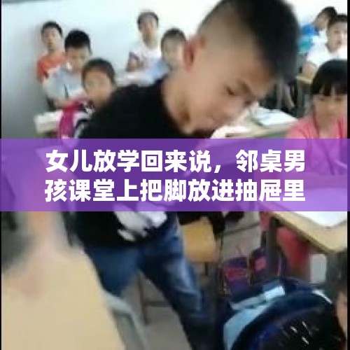 女儿放学回来说，邻桌男孩课堂上把脚放进抽屉里，她就向老师打报告说了，该说吗？，如果有亲戚朋友拿着确凿证据说你的孩子在骗人，作为父或母的你该怎么办？