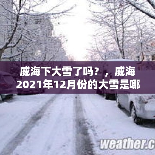 威海下大雪了吗？，威海2021年12月份的大雪是哪一天？