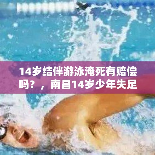 14岁结伴游泳淹死有赔偿吗？，南昌14岁少年失足“滑”入赣江不幸溺亡，家人：马上要上初三, 你怎么看？