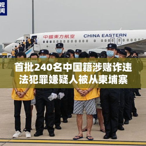 首批240名中国籍涉赌诈违法犯罪嫌疑人被从柬埔寨押解回国 - 今日头条