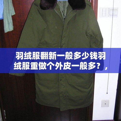 羽绒服翻新一般多少钱羽绒服重做个外皮一般多？，自己的羽绒服拿去改造要350多贵吗？