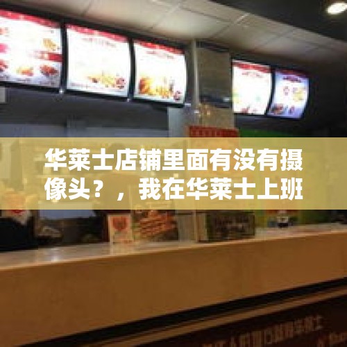 华莱士店铺里面有没有摄像头？，我在华莱士上班，什么东西炸几分钟裹几次粉都记不住，求打写在评论里我好背背，比如虾堡炸三分三十秒？