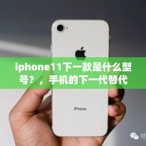 iphone11下一款是什么型号？，手机的下一代替代品是什么？