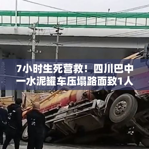 7小时生死营救！四川巴中一水泥罐车压塌路面致1人被埋6米深坑，消防员徒手救人 - 今日头条