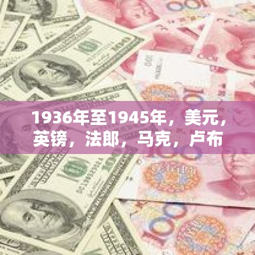 1936年至1945年，美元，英镑，法郎，马克，卢布的汇率？，卢布历史最高价？