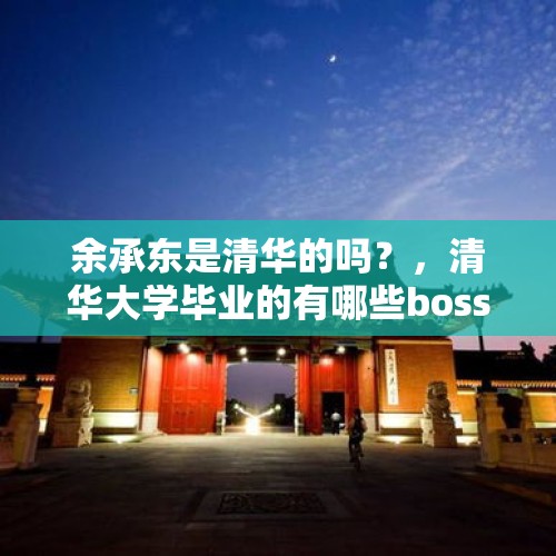 余承东是清华的吗？，清华大学毕业的有哪些boss？