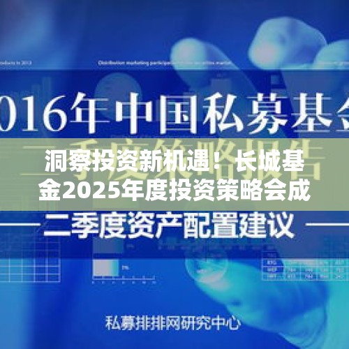 洞察投资新机遇！长城基金2025年度投资策略会成功举办 - 今日头条