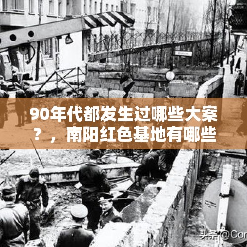 90年代都发生过哪些大案？，南阳红色基地有哪些？