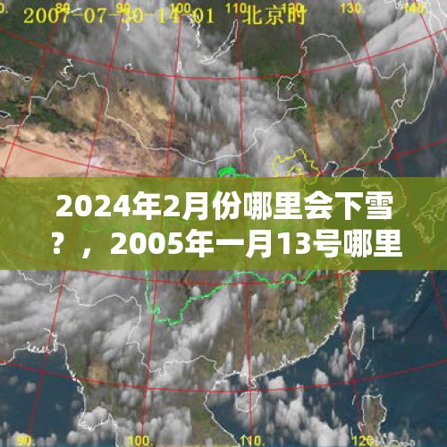 2024年2月份哪里会下雪？，2005年一月13号哪里下雪了？