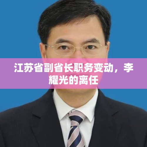 江苏省副省长职务变动，李耀光的离任