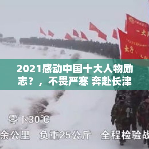 2021感动中国十大人物励志？，不畏严寒 奔赴长津湖的是什么兵官？