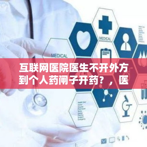 互联网医院医生不开外方到个人药闸子开药？，医药代表为什么越来越难了？