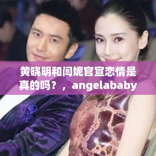 黄晓明和闫妮官宣恋情是真的吗？，angelababy与黄晓明差了几岁？