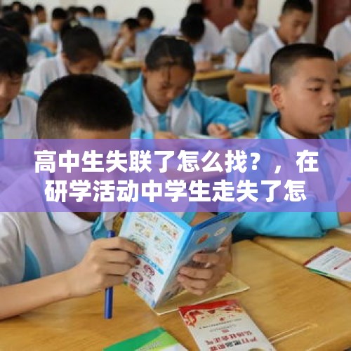 高中生失联了怎么找？，在研学活动中学生走失了怎么办？