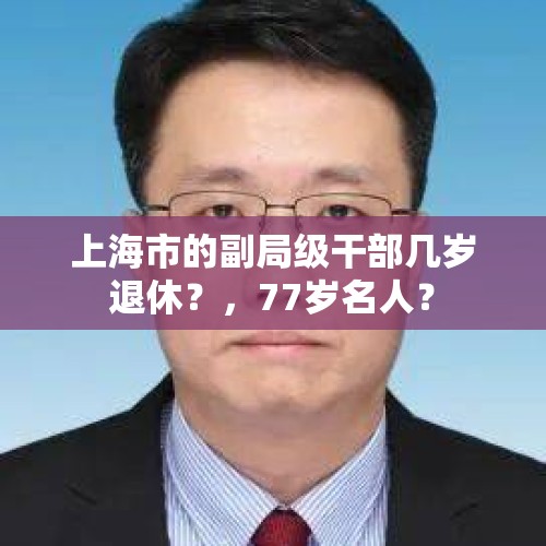 上海市的副局级干部几岁退休？，77岁名人？