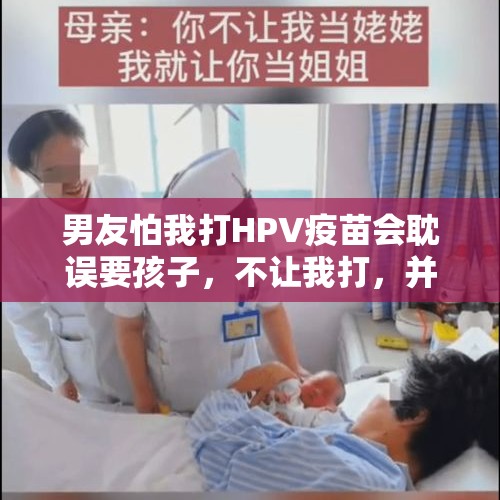 男友怕我打HPV疫苗会耽误要孩子，不让我打，并且说必须生二胎怎么办？，HPV疫苗瞄向了男人