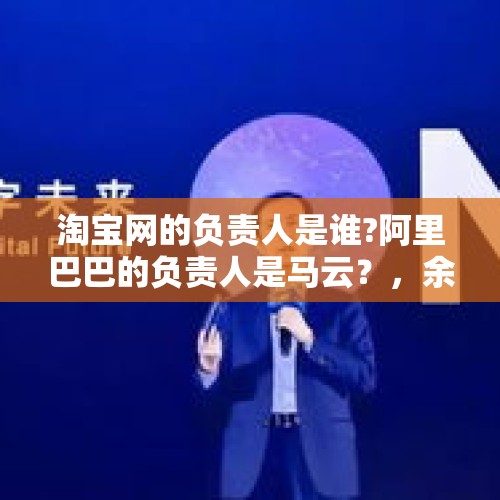 淘宝网的负责人是谁?阿里巴巴的负责人是马云？，余承东学历？