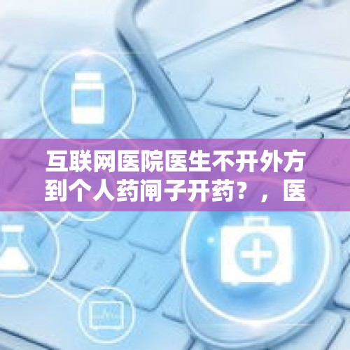 互联网医院医生不开外方到个人药闸子开药？，医院什么时间开始实行自负盈亏？