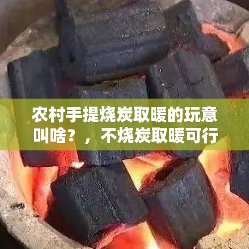 农村手提烧炭取暖的玩意叫啥？，不烧炭取暖可行吗？型煤环保吗？