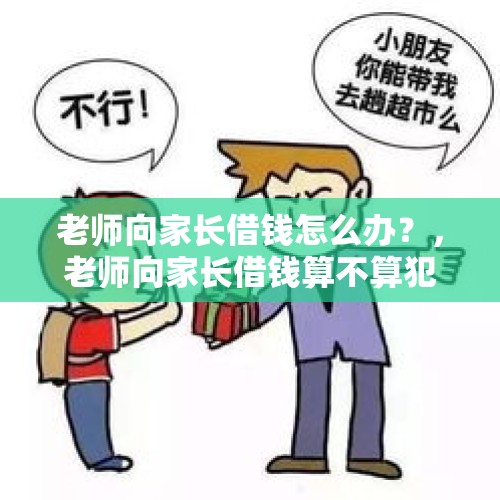 老师向家长借钱怎么办？，老师向家长借钱算不算犯法？如果算，要判几年？