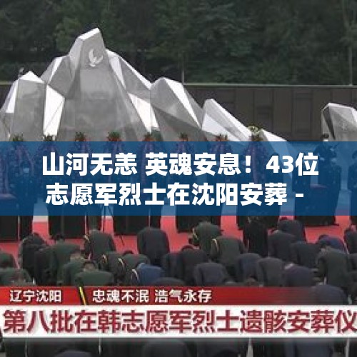 山河无恙 英魂安息！43位志愿军烈士在沈阳安葬 - 今日头条