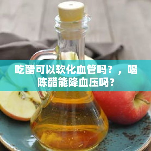 吃醋可以软化血管吗？，喝陈醋能降血压吗？