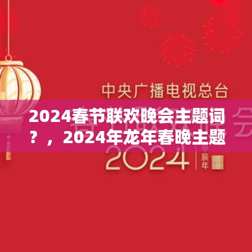 2024春节联欢晚会主题词？，2024年龙年春晚主题词？