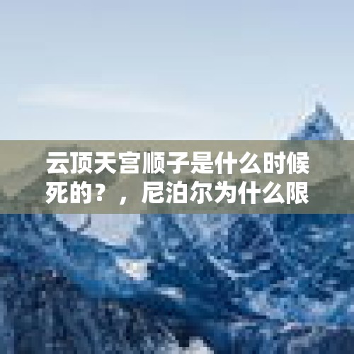 云顶天宫顺子是什么时候死的？，尼泊尔为什么限制登珠峰？