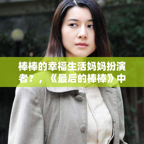 棒棒的幸福生活妈妈扮演者？，《最后的棒棒》中的老金是不是已经不在了？