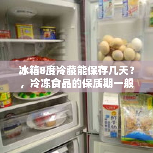 冰箱8度冷藏能保存几天？，冷冻食品的保质期一般是多久？冷冻食品的保质？