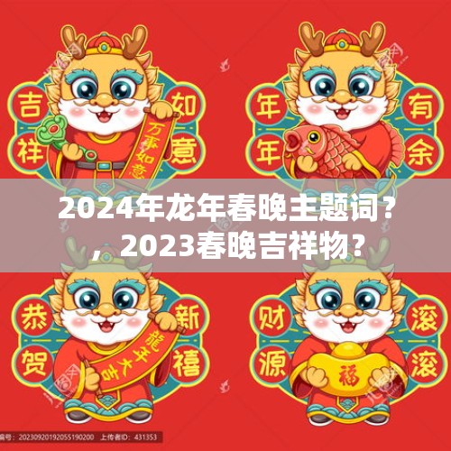 2024年龙年春晚主题词？，2023春晚吉祥物？