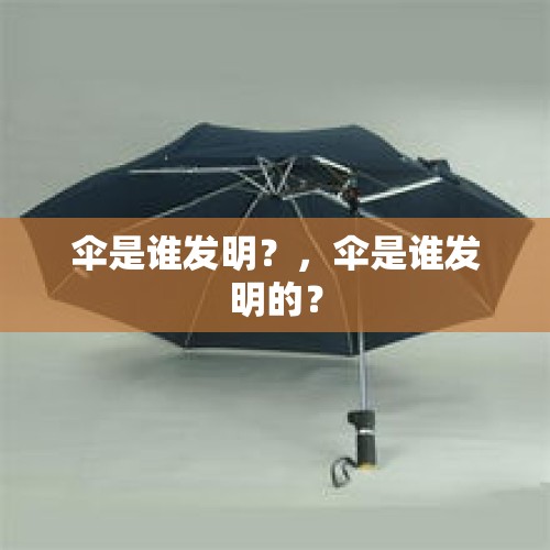 伞是谁发明？，伞是谁发明的？