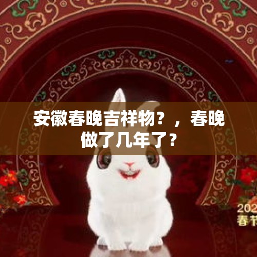 安徽春晚吉祥物？，春晚做了几年了？