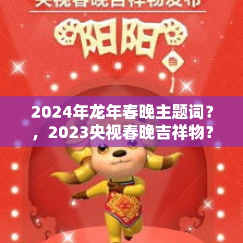 2024年龙年春晚主题词？，2023央视春晚吉祥物？