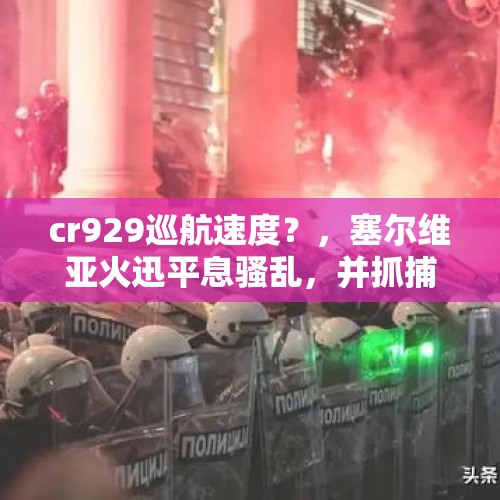 cr929巡航速度？，塞尔维亚火迅平息骚乱，并抓捕许多美国雇佣兵，如何处理呢？