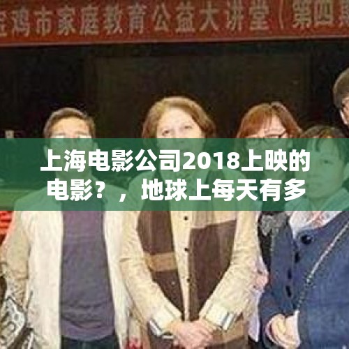 上海电影公司2018上映的电影？，地球上每天有多少蚂蚁诞生？