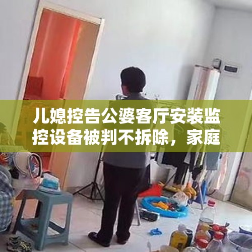 儿媳控告公婆客厅安装监控设备被判不拆除，家庭隐私与监控的边界争议