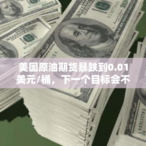 美国原油期货暴跌到0.01美元/桶，下一个目标会不会是美元？，后周军队能把契丹打的节节败退，北宋开国的那些年为什么那么弱？