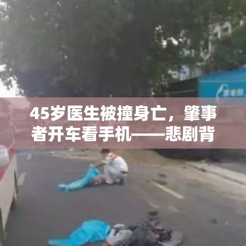 45岁医生被撞身亡，肇事者开车看手机——悲剧背后的警示