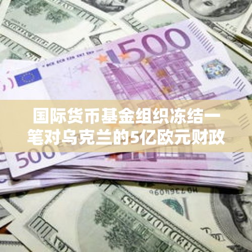 国际货币基金组织冻结一笔对乌克兰的5亿欧元财政援助，这是否与波罗申科腐败指控有关？，欧盟为什么要支持乌克兰，导致自己能源危机，经济雪上加霜？