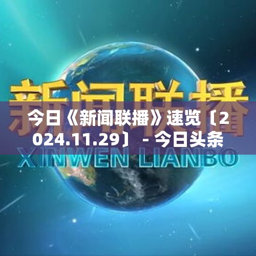 今日《新闻联播》速览〔2024.11.29〕 - 今日头条